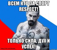 всем кто за спорт respect! только сила, дух и успех!