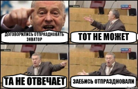 ДОГОВОРИЛИСЬ ОТПРАЗДНОВАТЬ ЭКВАТОР ТОТ НЕ МОЖЕТ ТА НЕ ОТВЕЧАЕТ ЗАЕБИСЬ ОТПРАЗДНОВАЛИ