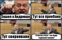 Зашел к Андрюше Тут все проебано Тут своронвано И после этого = не будь гадюкой говорит