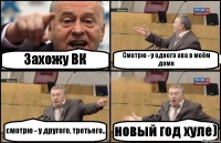 Захожу ВК Смотрю - у одного ава в моём доме смотрю - у другого, третьего.. новый год хуле)