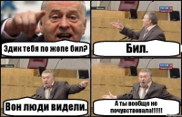 Эдик тебя по жопе бил? Бил. Вон люди видели. А ты вообще не почувствовала!!!