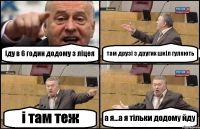 Іду в 6 годин додому з ліцея там друзі з других шкіл гуляють і там теж а я...а я тільки додому йду