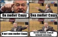 Он любит Сашу Она любит Сашу И вот они любят Сашу И я его люблю. Самый лучший папа ведь