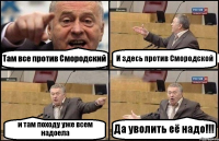 Там все против Смородский И здесь против Смородской и там походу уже всем надоела Да уволить её надо!!!