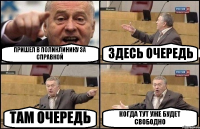 ПРИШЕЛ В ПОЛИКЛИНИКУ ЗА СПРАВКОЙ ЗДЕСЬ ОЧЕРЕДЬ ТАМ ОЧЕРЕДЬ КОГДА ТУТ УЖЕ БУДЕТ СВОБОДНО