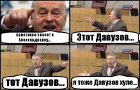 приезжаю значит в Александровку... Этот Давузов... тот Давузов... я тоже Давузов хуле...