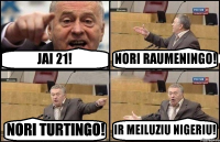 JAI 21! NORI RAUMENINGO! NORI TURTINGO! IR MEILUZIU NIGERIU!