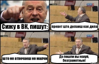 Сижу в ВК, пишут: превет што делаиш как дила што не атвечаеш не малчи Да пошли вы нахуй, безграмотные!