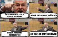 Договорились на работу приходить вовремя один, позвонил, заболел второй, поехал на предприятие а я чо?! я в отпуск пойду!