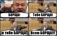 БОРЩА! Тебе БОРЩА! и тебе БОРЩА! Всем БОРЩА!!!