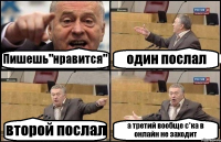 Пишешь"нравится" один послал второй послал а третий вообще с*ка в онлайн не заходит