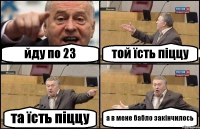 йду по 23 той їсть піццу та їсть піццу а в мене бабло закінчилось