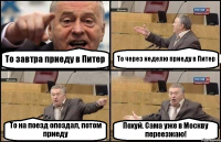 То завтра приеду в Питер То через неделю приеду в Питер То на поезд опоздал, потом приеду Похуй. Сама уже в Москву переезжаю!