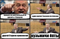 пришел на центральный по шизить с Севером один кричит Бакаева на пенсию другой Струков кривоногий кузьмичи ёпты