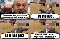 Уже прошла зима , но все равно почему то холодно . В чем же дело ? Тут мороз . Там мороз . Максим , стой , хватит , перестань , слышишь ?