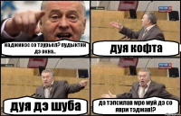 наджинэс со тэурьел? пудыктян дэ окна.. дуя кофта дуя дэ шуба да тэпсилав мро муй дэ со яври тэджав!?