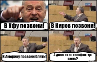 В Уфу позвони! В Киров позвони! В Америку позвони блять! А денег то на телефон где взять?