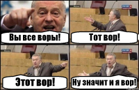 Вы все воры! Тот вор! Этот вор! Ну значит и я вор!