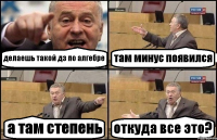 делаешь такой дз по алгебре там минус появился а там степень откуда все это?