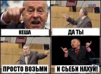 Кеша да ты просто возьми И СЬЕБИ НАХУЙ!