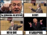 ТЫ ДУМАЕШЬ ОН КРУТОЙ! А ОН1 НУ И ОН! Я БАБОЧКА