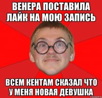 венера поставила лайк на мою запись всем кентам сказал что у меня новая девушка