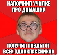 напомнил училке про домашку получил пизды от всех одноклассников