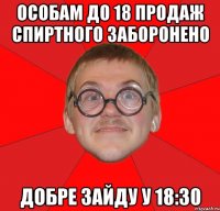 особам до 18 продаж спиртного заборонено добре зайду у 18:30