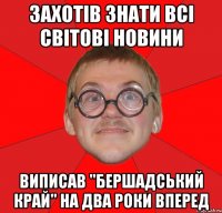 захотів знати всі світові новини виписав "бершадський край" на два роки вперед