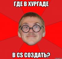 где в хургаде в cs создать?