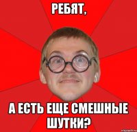 ребят, а есть еще смешные шутки?