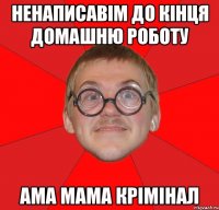 ненаписавім до кінця домашню роботу ама мама крімінал