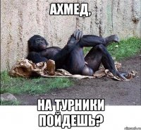 ахмед, на турники пойдешь?