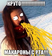 круто!!! макароны с рта!!!