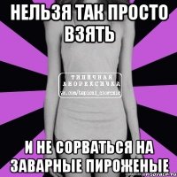 нельзя так просто взять и не сорваться на заварные пироженые