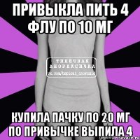 привыкла пить 4 флу по 10 мг купила пачку по 20 мг по привычке выпила 4