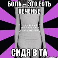 боль -- это есть печенье сидя в та