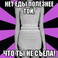 нет еды полезнее той, что ты не съела!