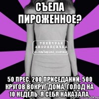 съела пироженное? 50 прес, 200 приседаний, 500 кругов вокруг дома, голод на 10 недель. я себя наказала.