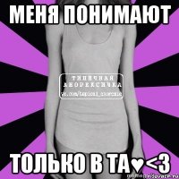 меня понимают только в та♥<3