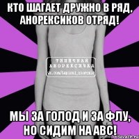 кто шагает дружно в ряд, анорексиков отряд! мы за голод и за флу, но сидим на abc!