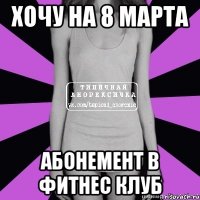 хочу на 8 марта абонемент в фитнес клуб