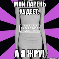 мой парень худеет, а я жру!