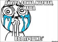 айнура, алина, маржан, маша вы лучшие:*