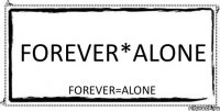 FoReVeR*AlOnE forever=alone