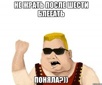 не жрать после шести блееать поняла?))