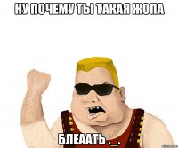 ну почему ты такая жопа блеаать ._.