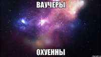 ваучеры охуенны