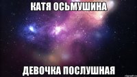 катя осьмушина девочка послушная