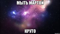 мыть мартой круто